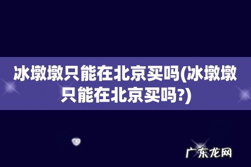 冰墩墩只能在北京买吗? 冰墩墩只能在北京买吗