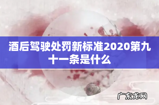 酒后驾驶处罚新标准2020第九十一条是什么