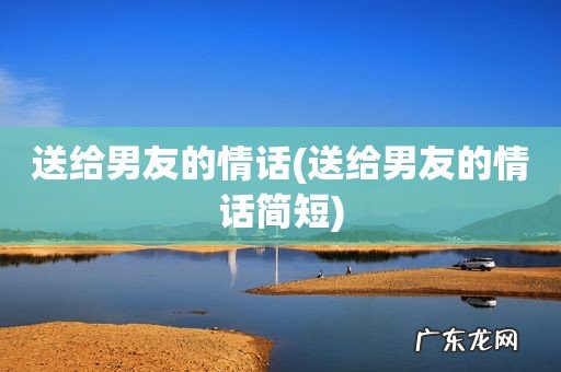 送给男友的情话简短 送给男友的情话