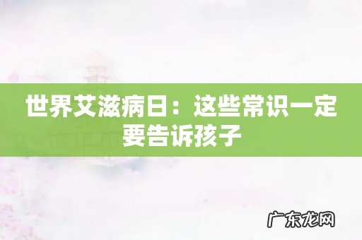 世界艾滋病日:这些常识一定要告诉孩子