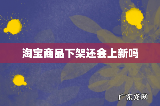 淘宝商品下架还会上新吗