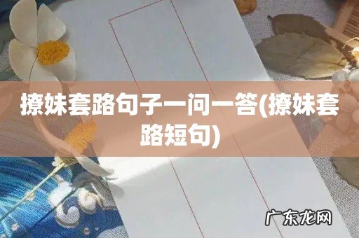 撩妹套路短句 撩妹套路句子一问一答