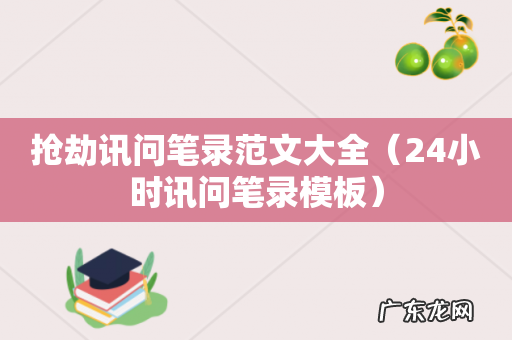 24小时讯问笔录模板 抢劫讯问笔录范文大全