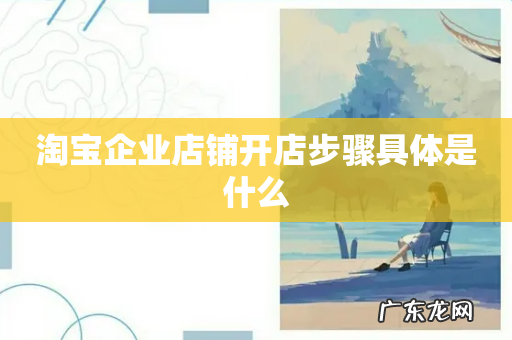 淘宝企业店铺开店步骤具体是什么