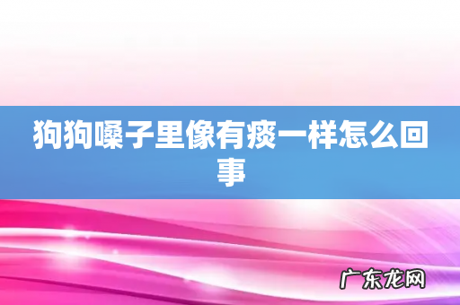 狗狗嗓子里像有痰一样怎么回事