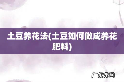 土豆如何做成养花肥料 土豆养花法