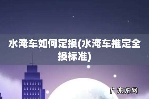 水淹车推定全损标准 水淹车如何定损