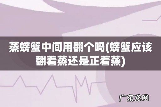螃蟹应该翻着蒸还是正着蒸 蒸螃蟹中间用翻个吗