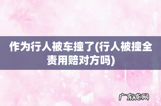 行人被撞全责用赔对方吗 作为行人被车撞了