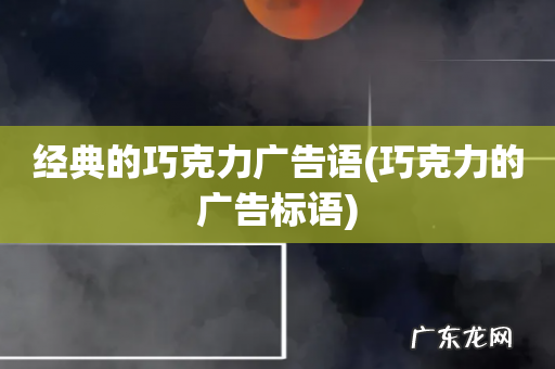 巧克力的广告标语 经典的巧克力广告语