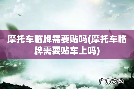 摩托车临牌需要贴车上吗 摩托车临牌需要贴吗