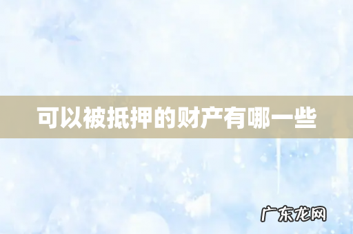 可以被抵押的财产有哪一些