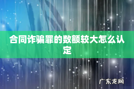 合同诈骗罪的数额较大怎么认定