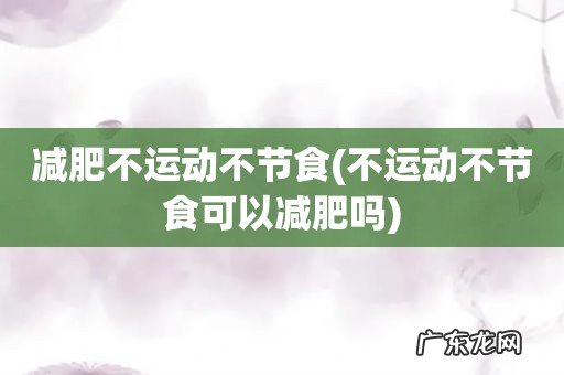 不运动不节食可以减肥吗 减肥不运动不节食