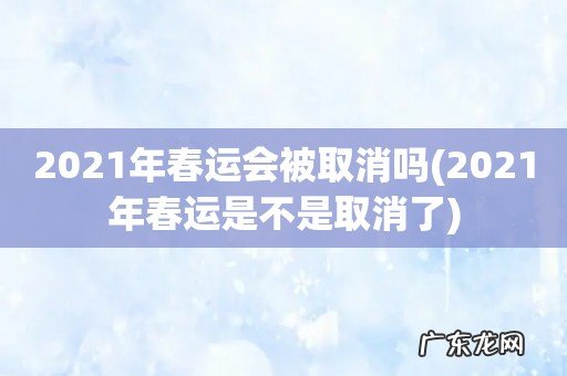 2021年春运是不是取消了 2021年春运会被取消吗
