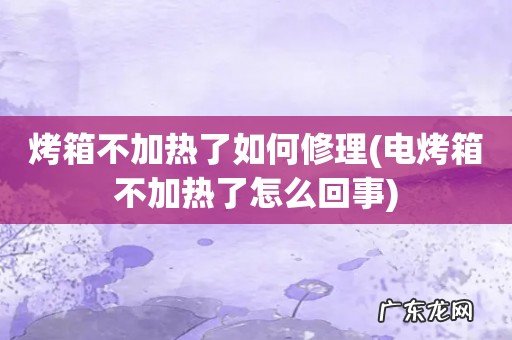电烤箱不加热了怎么回事 烤箱不加热了如何修理