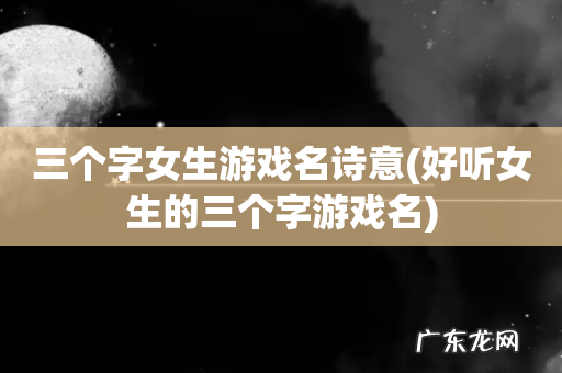 好听女生的三个字游戏名 三个字女生游戏名诗意