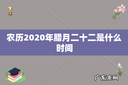 农历2020年腊月二十二是什么时间