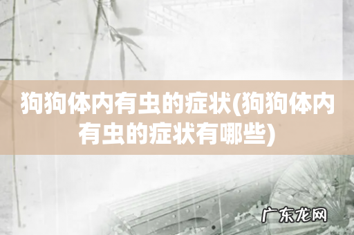 狗狗体内有虫的症状有哪些 狗狗体内有虫的症状