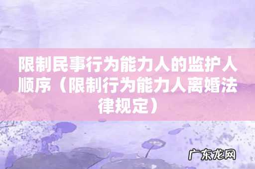 限制行为能力人离婚法律规定 限制民事行为能力人的监护人顺序
