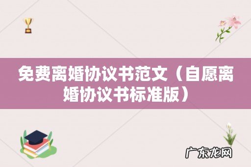 自愿离婚协议书标准版 免费离婚协议书范文