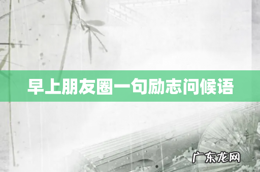 早上朋友圈一句励志问候语