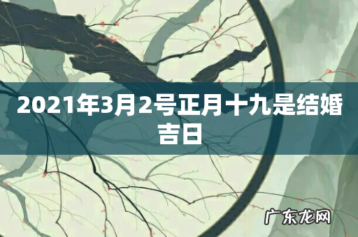 2021年3月2号正月十九是结婚吉日