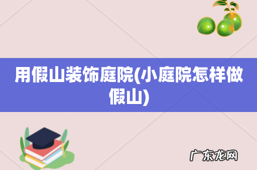 小庭院怎样做假山 用假山装饰庭院