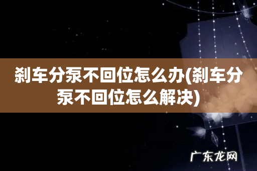 刹车分泵不回位怎么解决 刹车分泵不回位怎么办