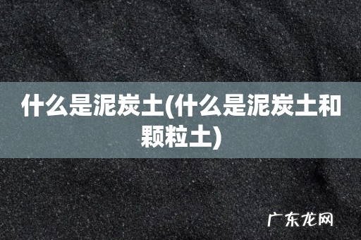 什么是泥炭土和颗粒土 什么是泥炭土