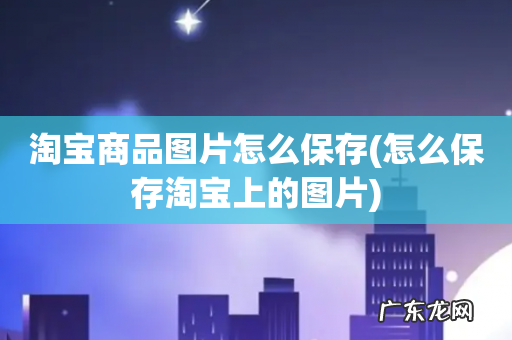 怎么保存淘宝上的图片 淘宝商品图片怎么保存