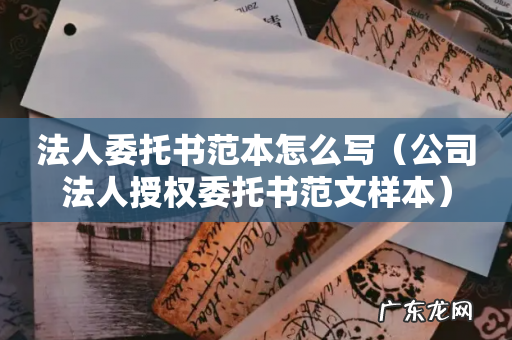 公司法人授权委托书范文样本 法人委托书范本怎么写