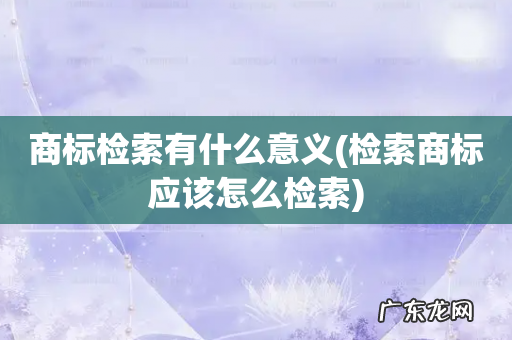 检索商标应该怎么检索 商标检索有什么意义
