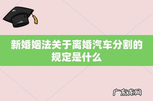 新婚姻法关于离婚汽车分割的规定是什么