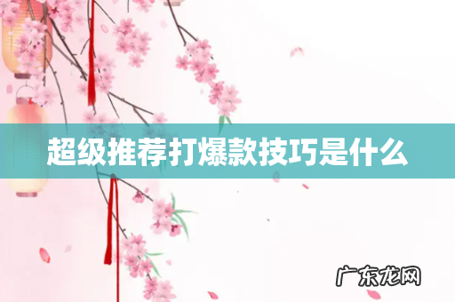 超级推荐打爆款技巧是什么