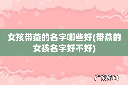 带燕的女孩名字好不好 女孩带燕的名字哪些好