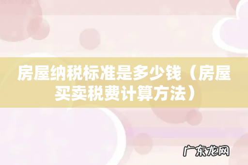房屋买卖税费计算方法 房屋纳税标准是多少钱