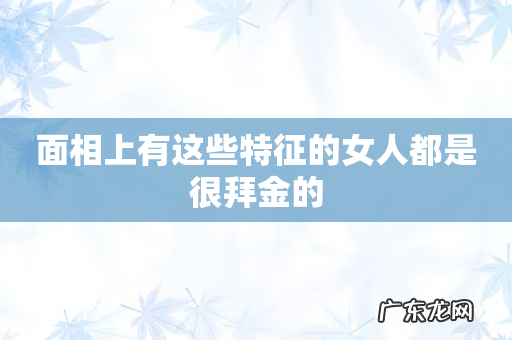面相上有这些特征的女人都是很拜金的
