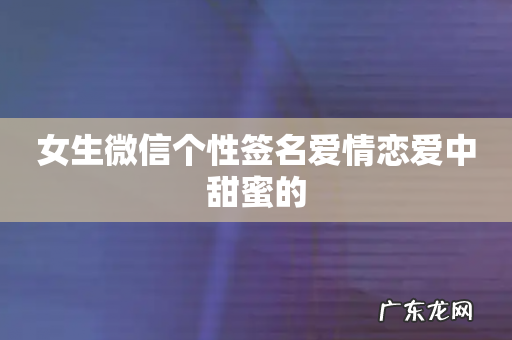 女生微信个性签名爱情恋爱中甜蜜的