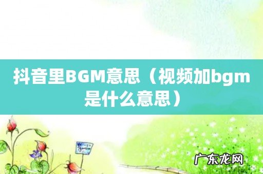 视频加bgm是什么意思 抖音里BGM意思
