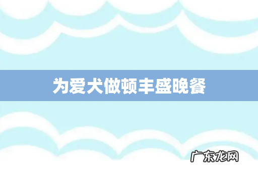为爱犬做顿丰盛晚餐