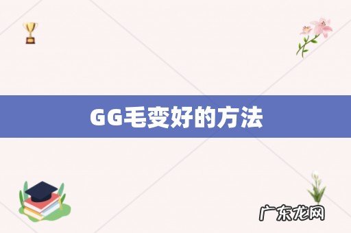 GG毛变好的方法