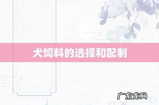 犬饲料的选择和配制