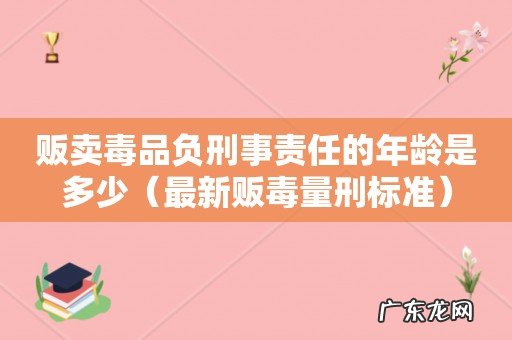 最新贩毒量刑标准 贩卖毒品负刑事责任的年龄是多少