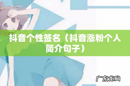 抖音涨粉个人简介句子 抖音个性签名