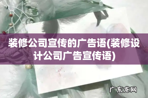 装修设计公司广告宣传语 装修公司宣传的广告语