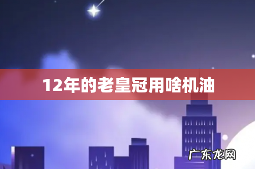 12年的老皇冠用啥机油