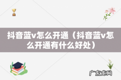 抖音蓝v怎么开通有什么好处 抖音蓝v怎么开通