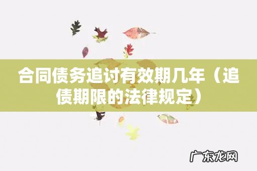 追债期限的法律规定 合同债务追讨有效期几年