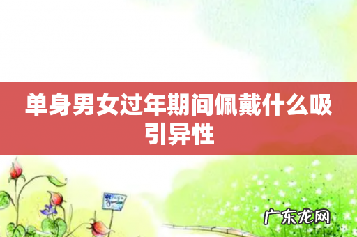 单身男女过年期间佩戴什么吸引异性